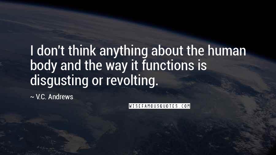 V.C. Andrews Quotes: I don't think anything about the human body and the way it functions is disgusting or revolting.