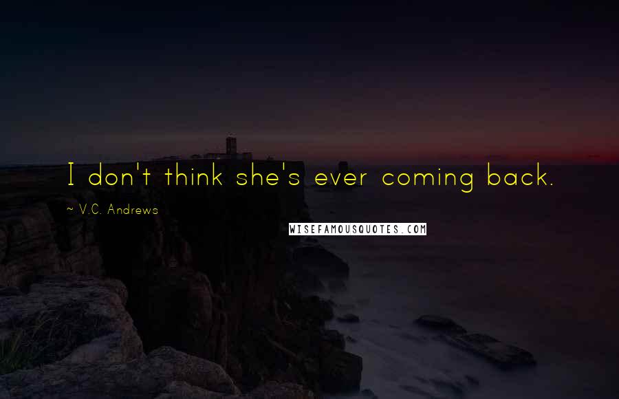 V.C. Andrews Quotes: I don't think she's ever coming back.