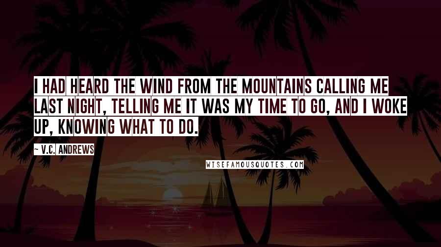 V.C. Andrews Quotes: I had heard the wind from the mountains calling me last night, telling me it was my time to go, and I woke up, knowing what to do.