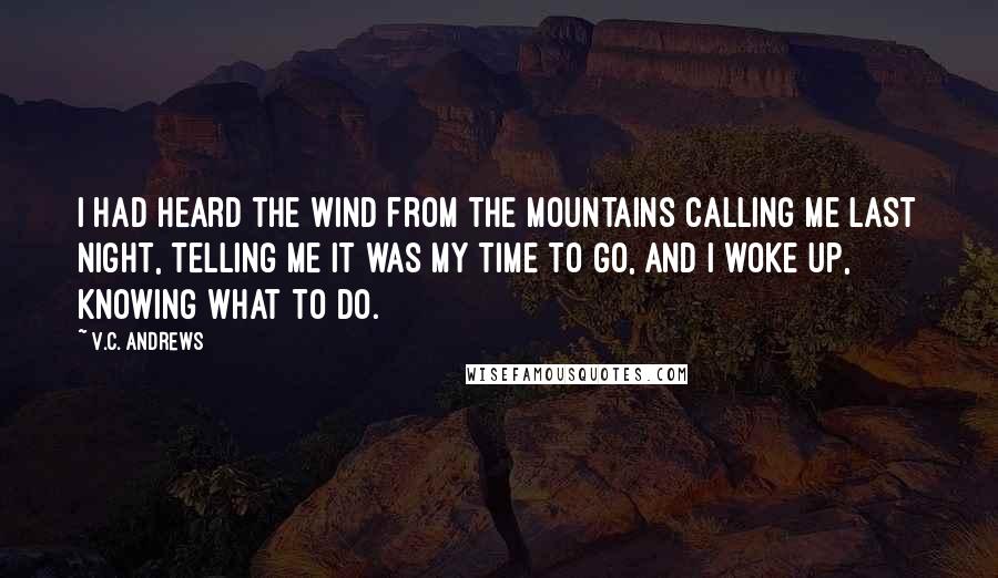 V.C. Andrews Quotes: I had heard the wind from the mountains calling me last night, telling me it was my time to go, and I woke up, knowing what to do.