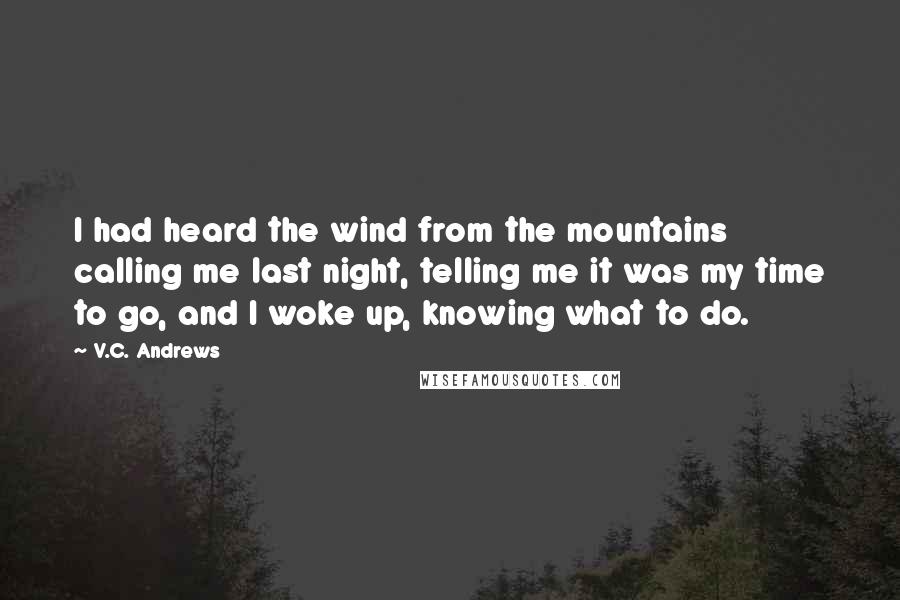 V.C. Andrews Quotes: I had heard the wind from the mountains calling me last night, telling me it was my time to go, and I woke up, knowing what to do.