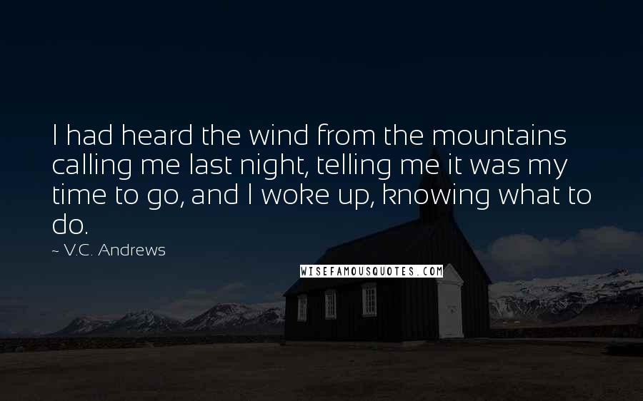 V.C. Andrews Quotes: I had heard the wind from the mountains calling me last night, telling me it was my time to go, and I woke up, knowing what to do.