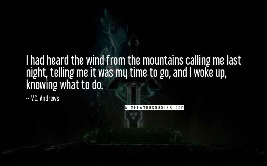 V.C. Andrews Quotes: I had heard the wind from the mountains calling me last night, telling me it was my time to go, and I woke up, knowing what to do.