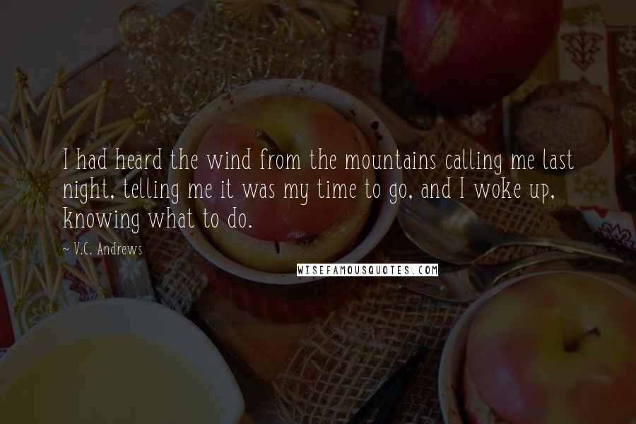 V.C. Andrews Quotes: I had heard the wind from the mountains calling me last night, telling me it was my time to go, and I woke up, knowing what to do.