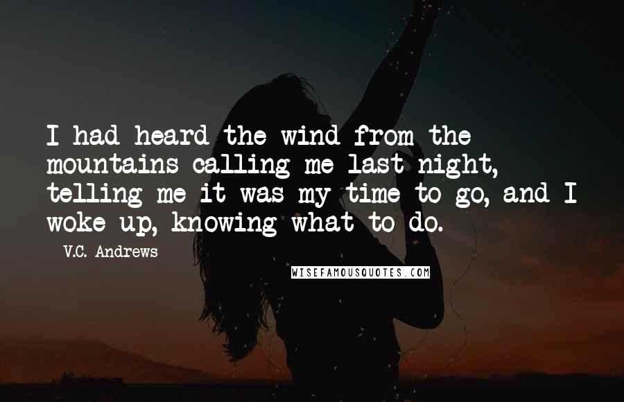 V.C. Andrews Quotes: I had heard the wind from the mountains calling me last night, telling me it was my time to go, and I woke up, knowing what to do.