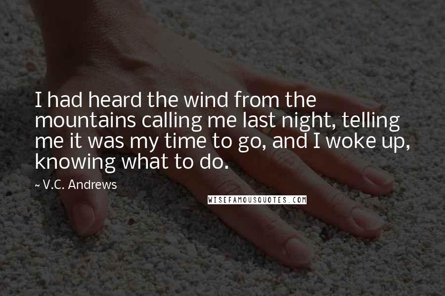 V.C. Andrews Quotes: I had heard the wind from the mountains calling me last night, telling me it was my time to go, and I woke up, knowing what to do.