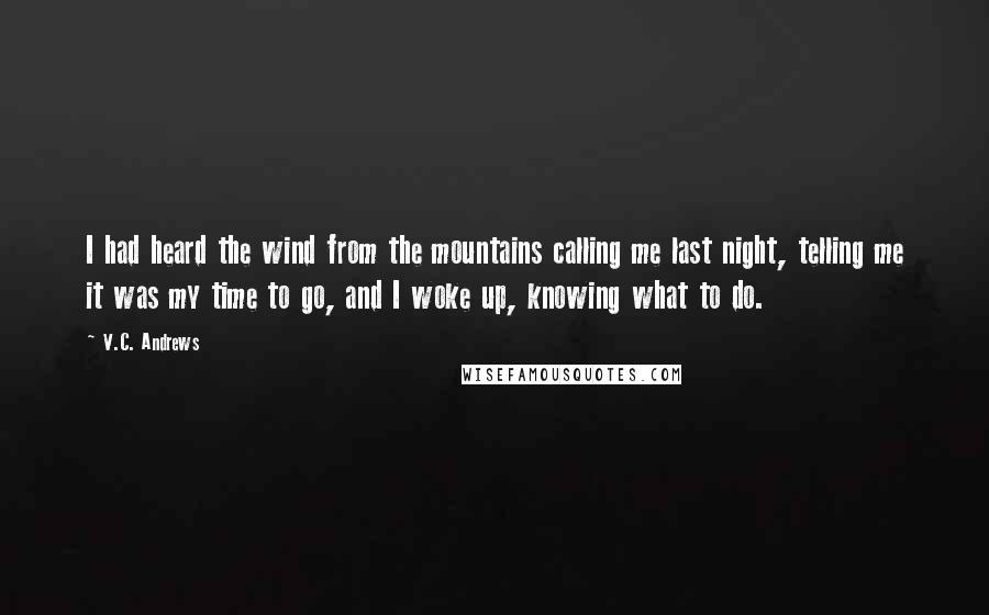 V.C. Andrews Quotes: I had heard the wind from the mountains calling me last night, telling me it was my time to go, and I woke up, knowing what to do.