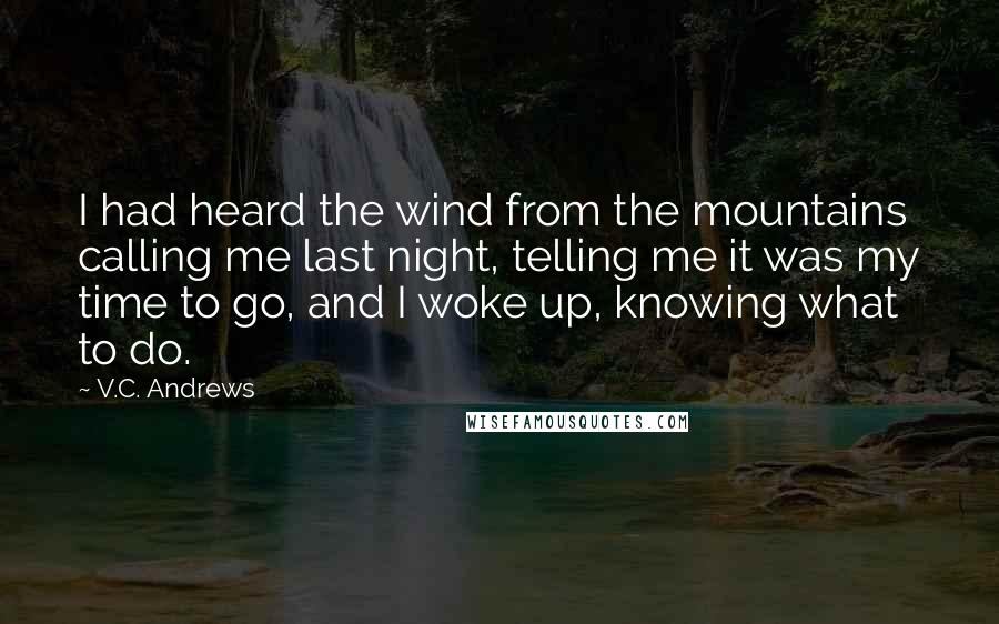 V.C. Andrews Quotes: I had heard the wind from the mountains calling me last night, telling me it was my time to go, and I woke up, knowing what to do.