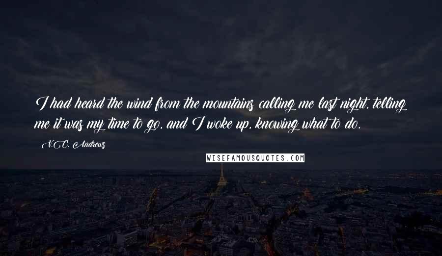 V.C. Andrews Quotes: I had heard the wind from the mountains calling me last night, telling me it was my time to go, and I woke up, knowing what to do.