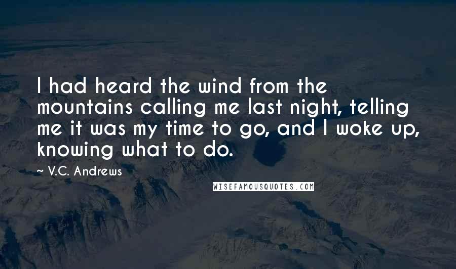 V.C. Andrews Quotes: I had heard the wind from the mountains calling me last night, telling me it was my time to go, and I woke up, knowing what to do.