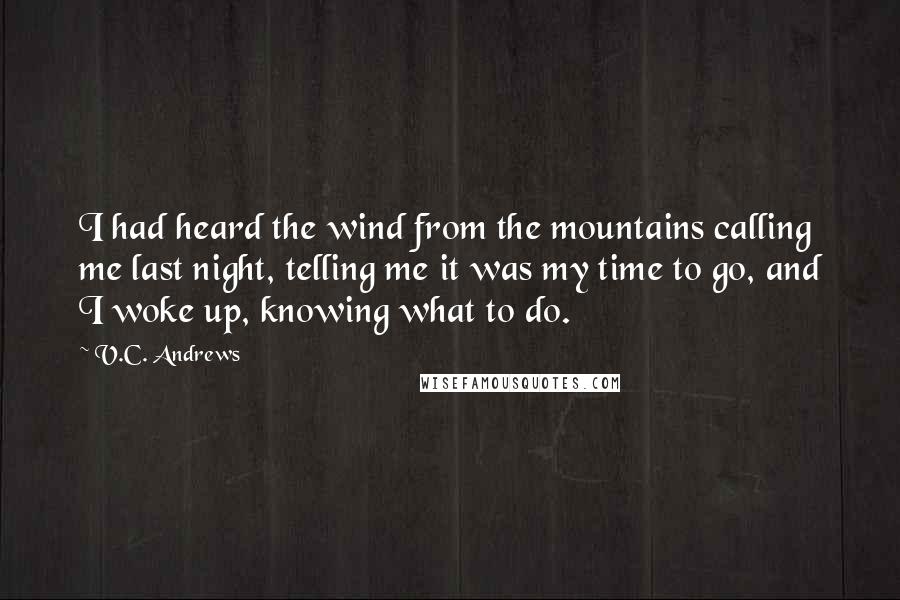V.C. Andrews Quotes: I had heard the wind from the mountains calling me last night, telling me it was my time to go, and I woke up, knowing what to do.