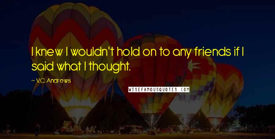 V.C. Andrews Quotes: I knew I wouldn't hold on to any friends if I said what I thought.