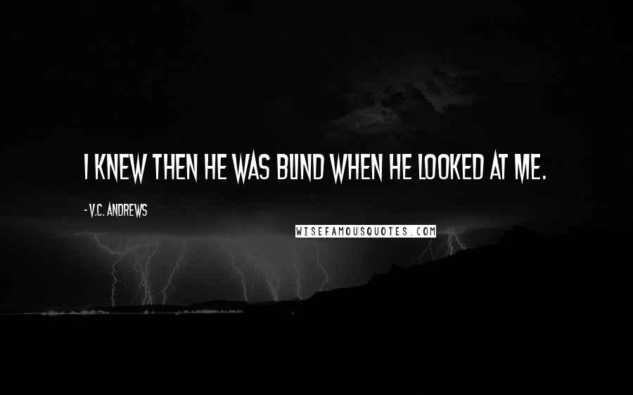 V.C. Andrews Quotes: I knew then he was blind when he looked at me.