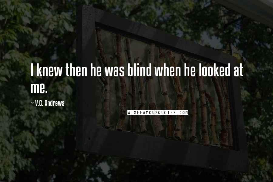 V.C. Andrews Quotes: I knew then he was blind when he looked at me.