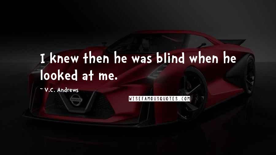 V.C. Andrews Quotes: I knew then he was blind when he looked at me.