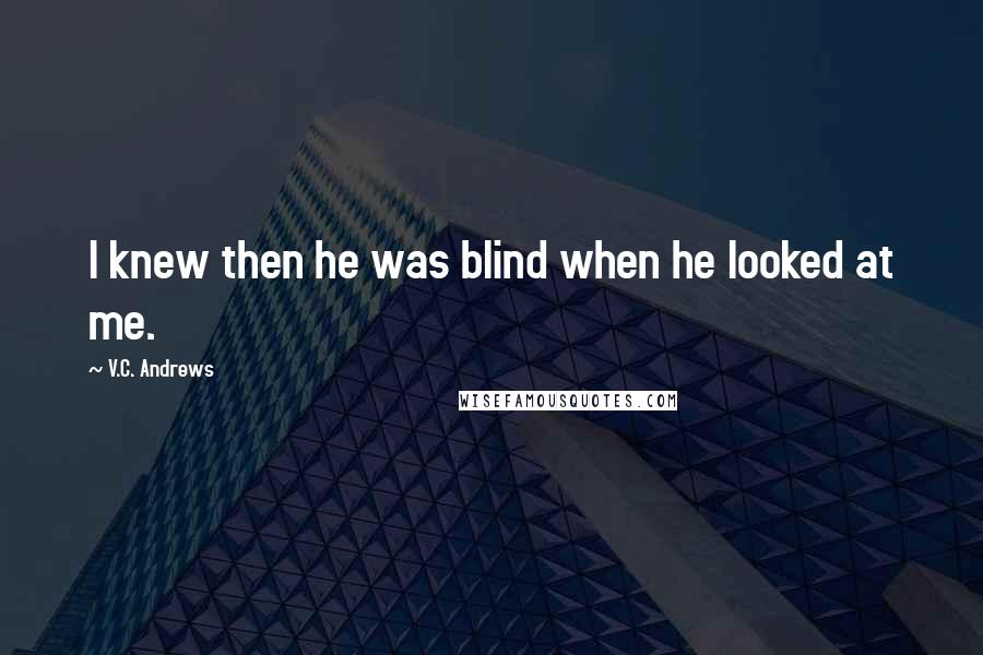 V.C. Andrews Quotes: I knew then he was blind when he looked at me.