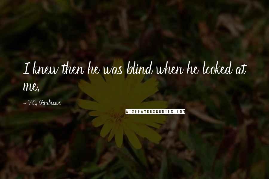 V.C. Andrews Quotes: I knew then he was blind when he looked at me.