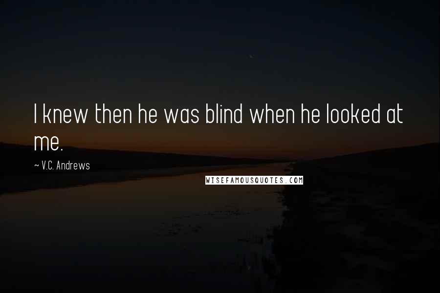 V.C. Andrews Quotes: I knew then he was blind when he looked at me.