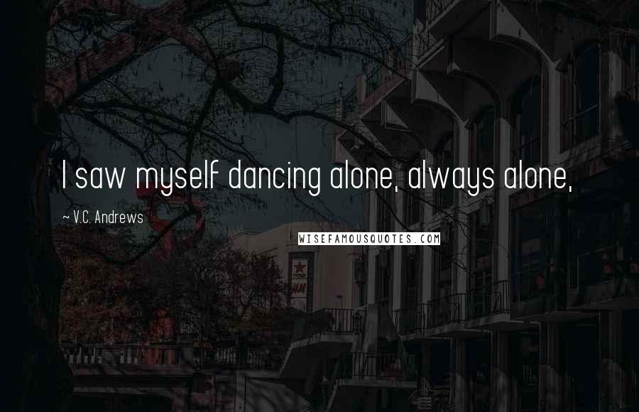 V.C. Andrews Quotes: I saw myself dancing alone, always alone,