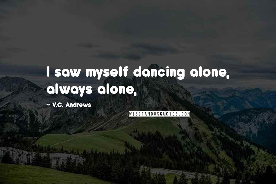 V.C. Andrews Quotes: I saw myself dancing alone, always alone,