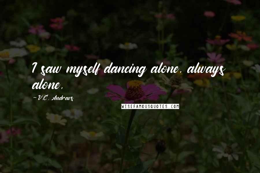 V.C. Andrews Quotes: I saw myself dancing alone, always alone,