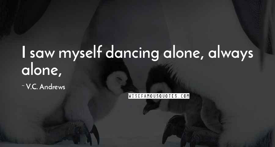 V.C. Andrews Quotes: I saw myself dancing alone, always alone,