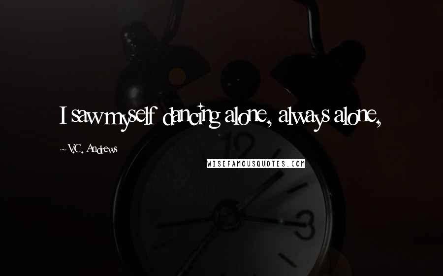 V.C. Andrews Quotes: I saw myself dancing alone, always alone,