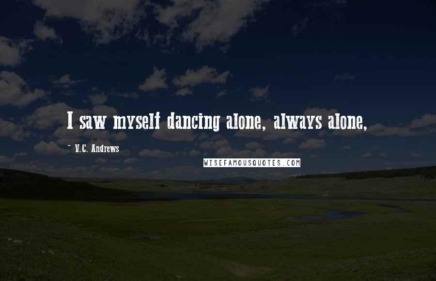 V.C. Andrews Quotes: I saw myself dancing alone, always alone,