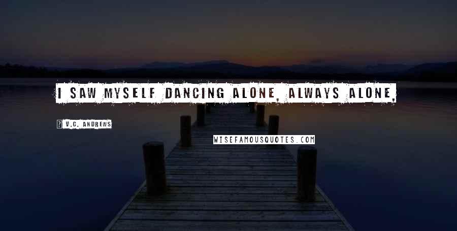 V.C. Andrews Quotes: I saw myself dancing alone, always alone,