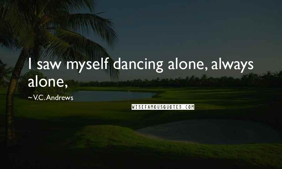 V.C. Andrews Quotes: I saw myself dancing alone, always alone,