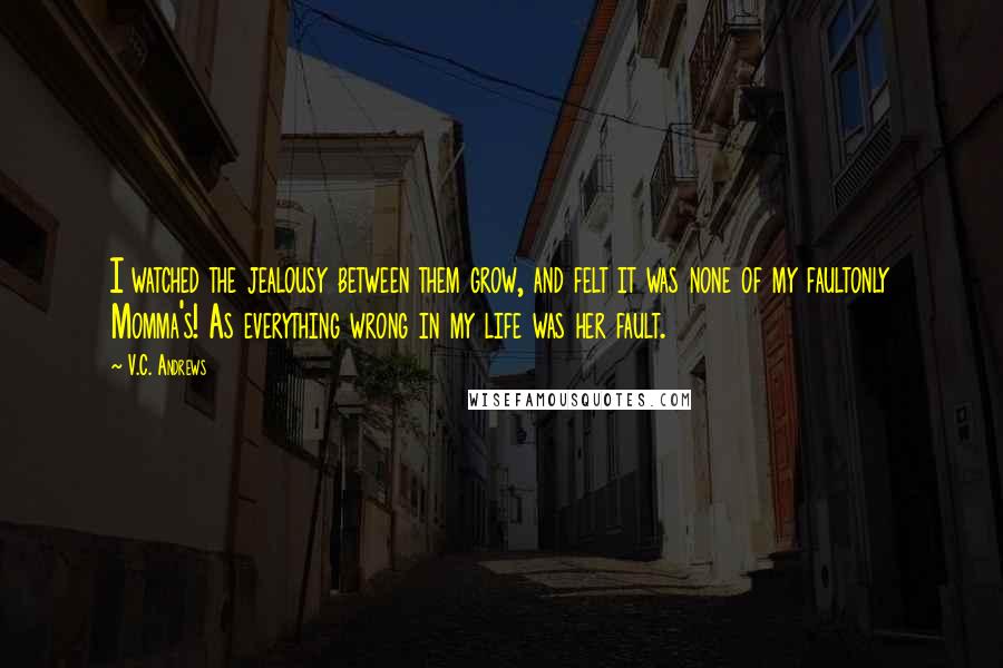 V.C. Andrews Quotes: I watched the jealousy between them grow, and felt it was none of my faultonly Momma's! As everything wrong in my life was her fault.