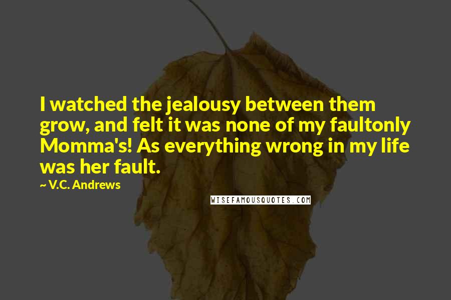 V.C. Andrews Quotes: I watched the jealousy between them grow, and felt it was none of my faultonly Momma's! As everything wrong in my life was her fault.