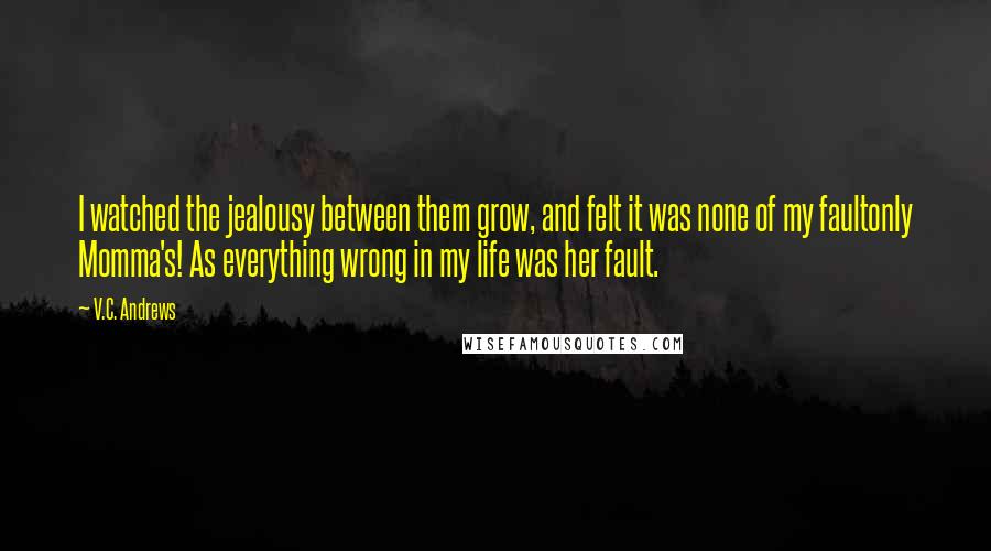 V.C. Andrews Quotes: I watched the jealousy between them grow, and felt it was none of my faultonly Momma's! As everything wrong in my life was her fault.