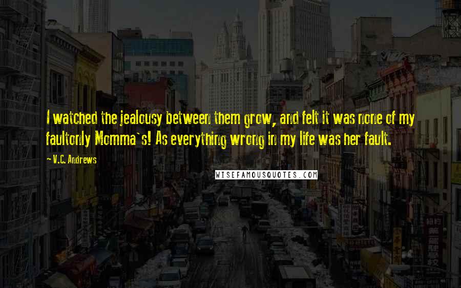 V.C. Andrews Quotes: I watched the jealousy between them grow, and felt it was none of my faultonly Momma's! As everything wrong in my life was her fault.