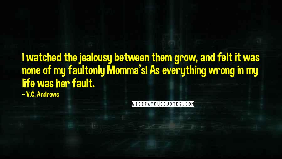 V.C. Andrews Quotes: I watched the jealousy between them grow, and felt it was none of my faultonly Momma's! As everything wrong in my life was her fault.