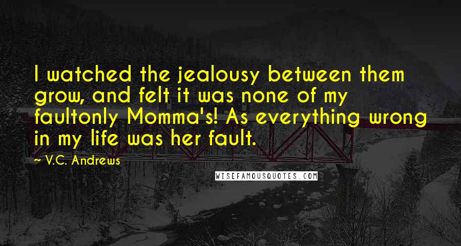 V.C. Andrews Quotes: I watched the jealousy between them grow, and felt it was none of my faultonly Momma's! As everything wrong in my life was her fault.