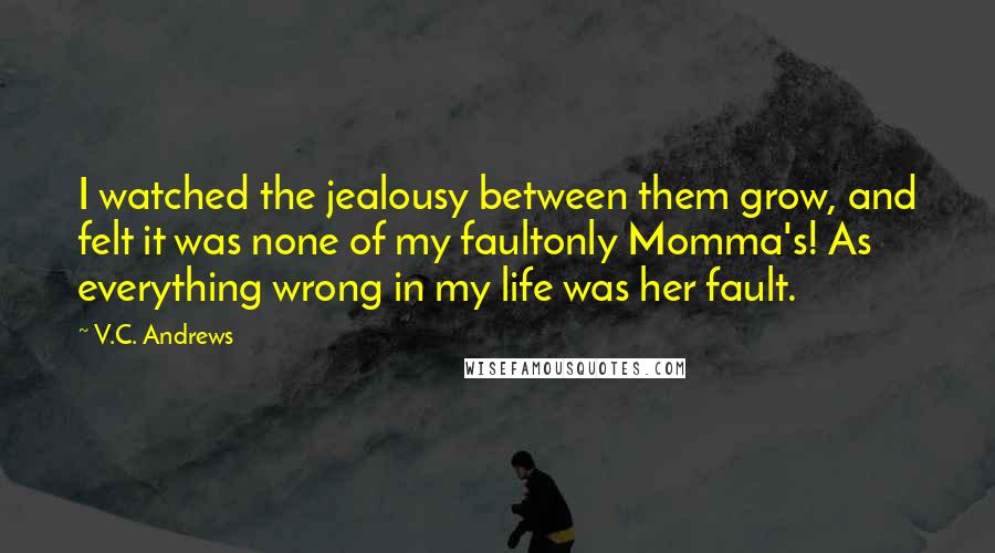 V.C. Andrews Quotes: I watched the jealousy between them grow, and felt it was none of my faultonly Momma's! As everything wrong in my life was her fault.