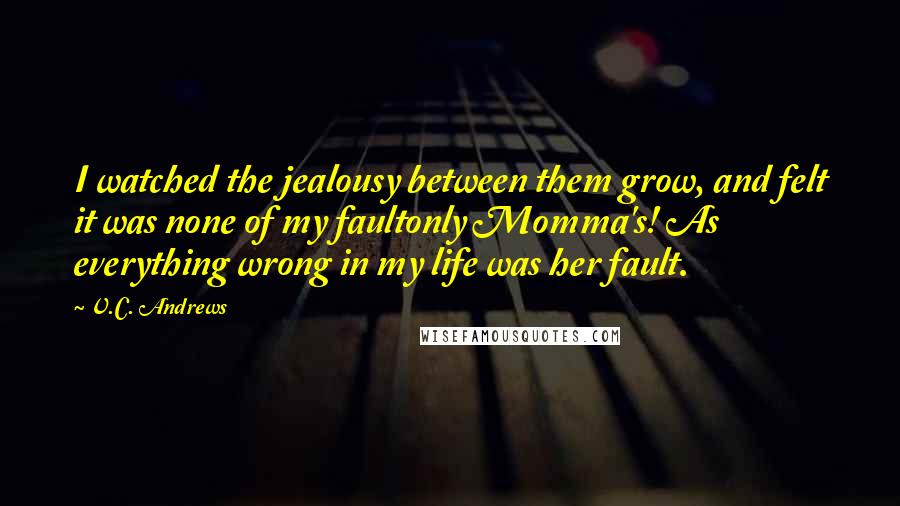 V.C. Andrews Quotes: I watched the jealousy between them grow, and felt it was none of my faultonly Momma's! As everything wrong in my life was her fault.