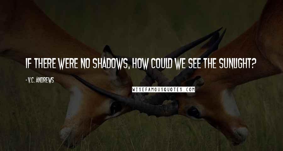 V.C. Andrews Quotes: If there were no shadows, how could we see the sunlight?