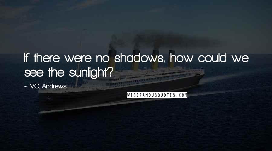 V.C. Andrews Quotes: If there were no shadows, how could we see the sunlight?