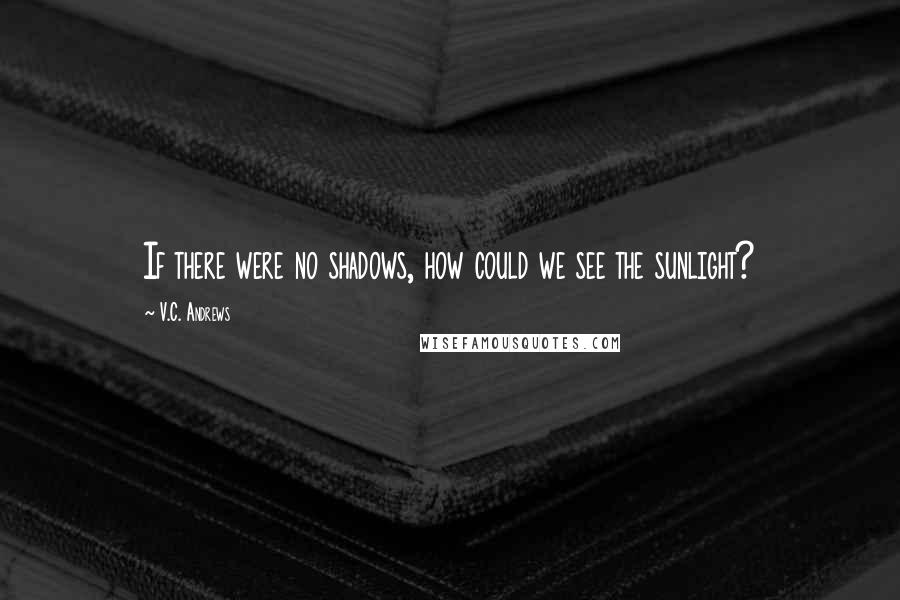 V.C. Andrews Quotes: If there were no shadows, how could we see the sunlight?