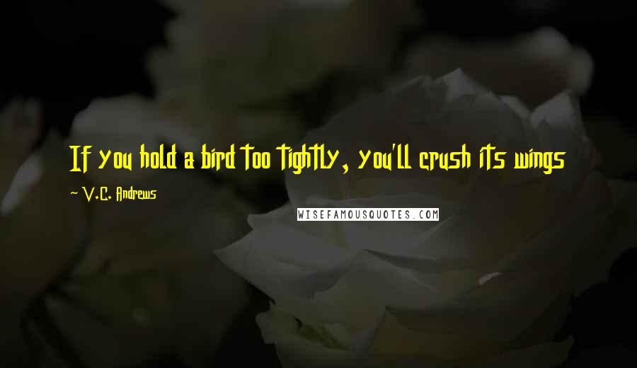 V.C. Andrews Quotes: If you hold a bird too tightly, you'll crush its wings