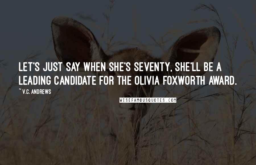 V.C. Andrews Quotes: Let's just say when she's seventy, she'll be a leading candidate for the Olivia Foxworth award.