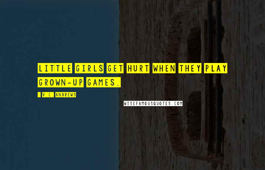 V.C. Andrews Quotes: Little girls get hurt when they play grown-up games.