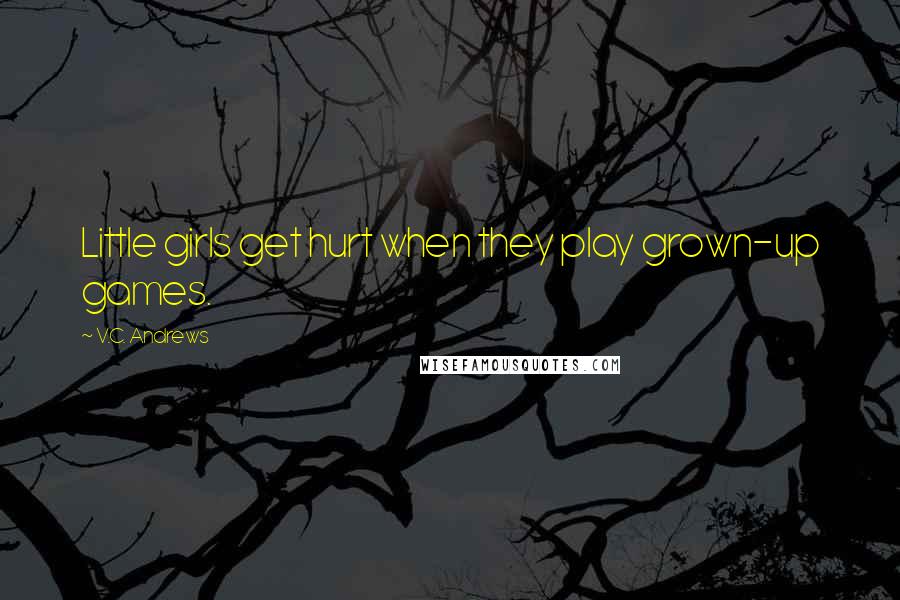 V.C. Andrews Quotes: Little girls get hurt when they play grown-up games.