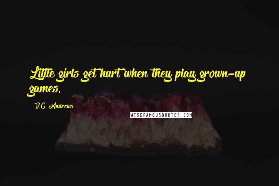 V.C. Andrews Quotes: Little girls get hurt when they play grown-up games.