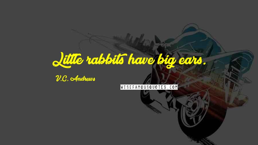 V.C. Andrews Quotes: Little rabbits have big ears.