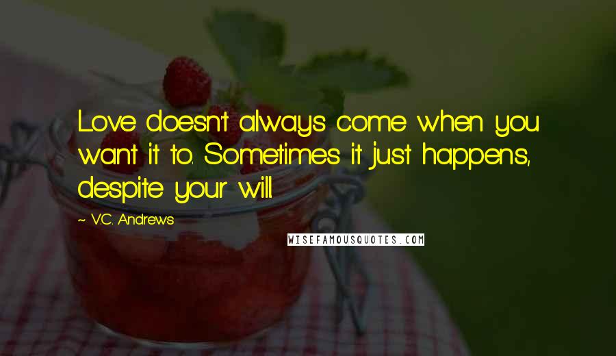 V.C. Andrews Quotes: Love doesn't always come when you want it to. Sometimes it just happens, despite your will.