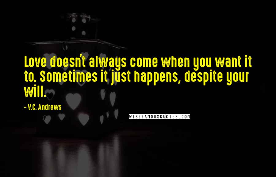 V.C. Andrews Quotes: Love doesn't always come when you want it to. Sometimes it just happens, despite your will.