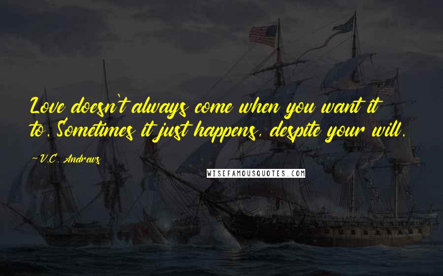 V.C. Andrews Quotes: Love doesn't always come when you want it to. Sometimes it just happens, despite your will.